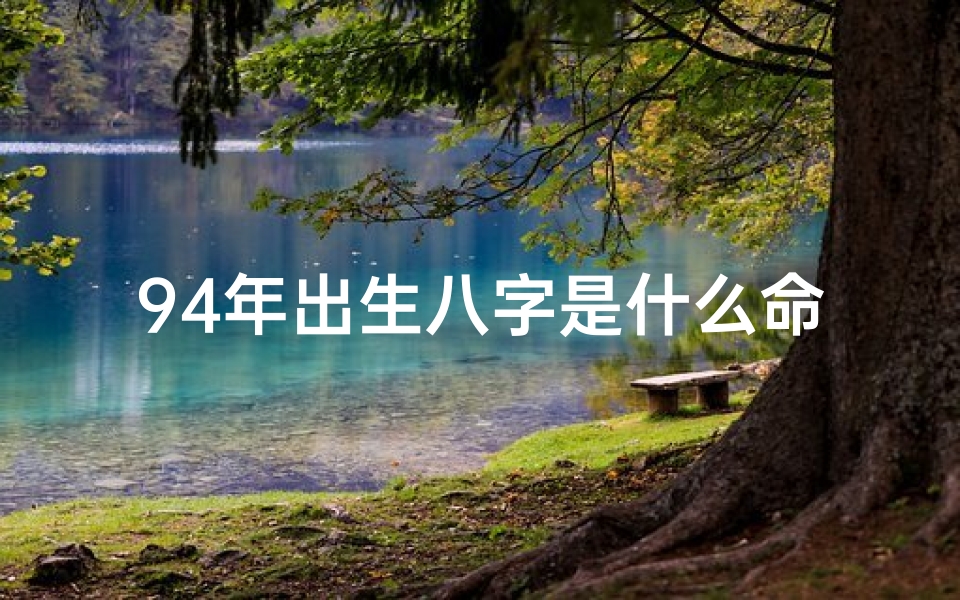 94年出生八字是什么命运—94年出生八字揭秘:你的命运之谜