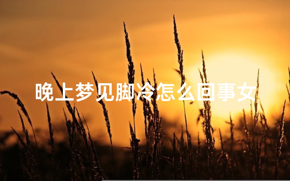 晚上梦见脚冷怎么回事女性;晚上梦见脚冷怎么回事女性周公解梦-海瑞算卦网