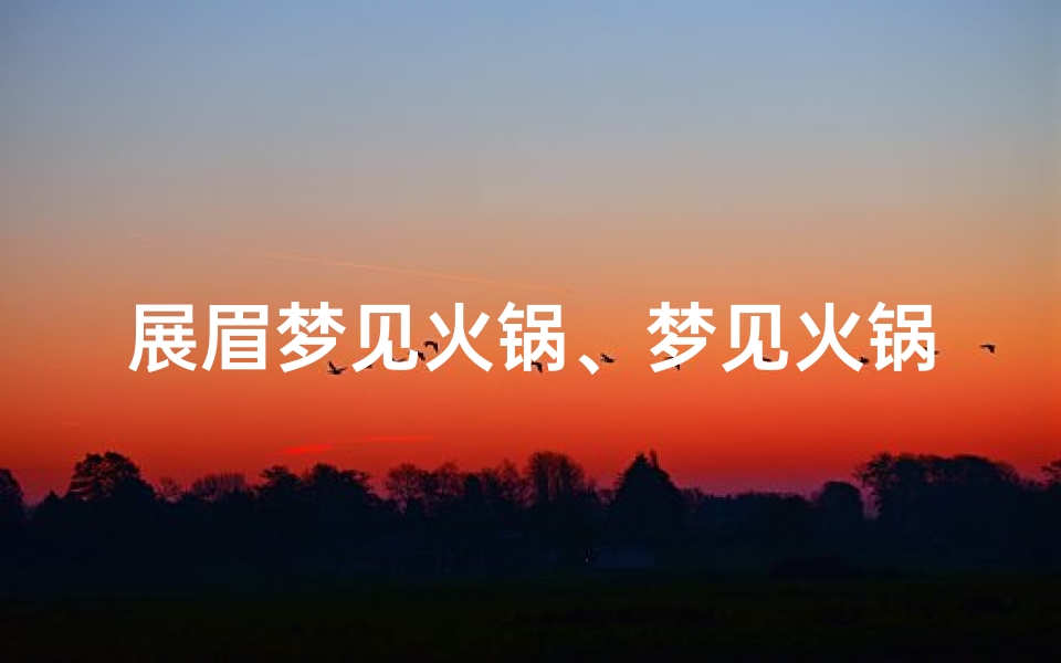 展眉梦见火锅、梦见火锅啥意思