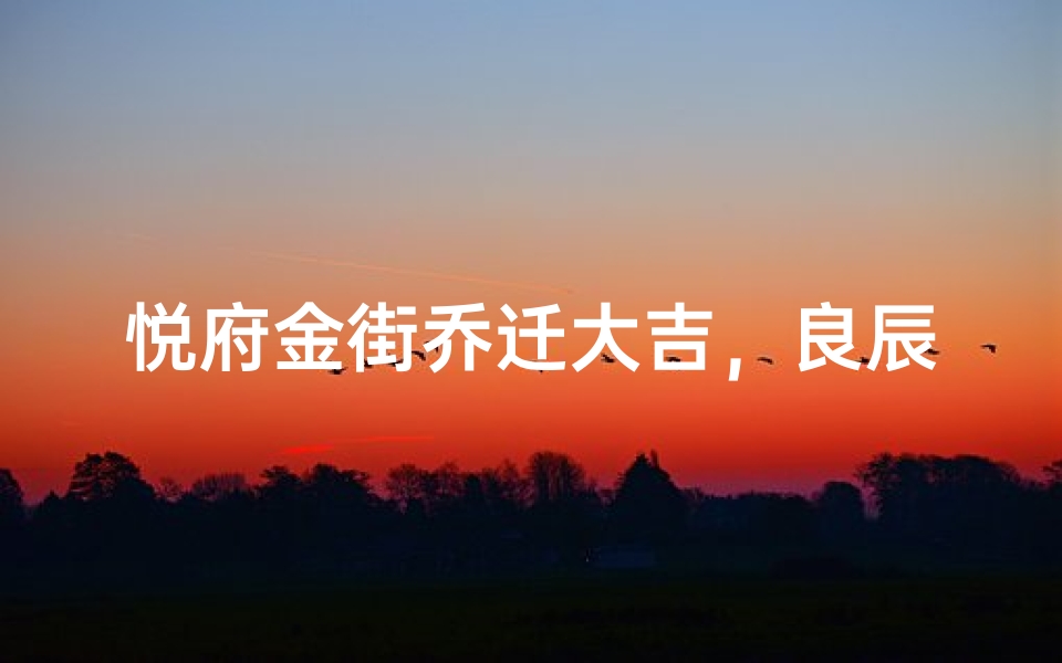 悦府金街乔迁大吉,良辰吉日查询揭晓