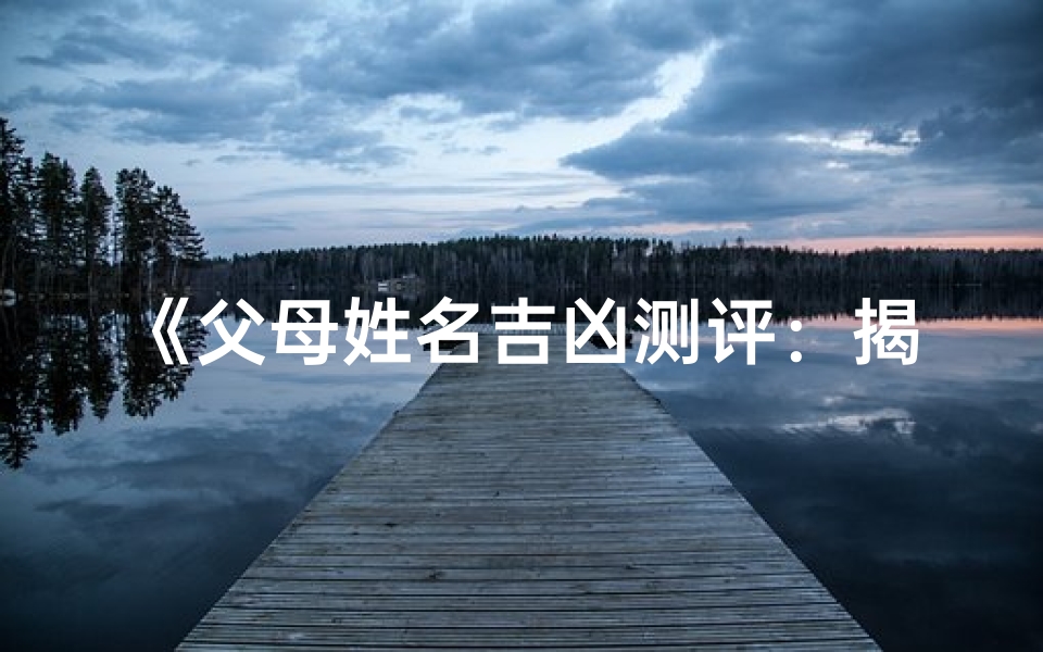 《父母姓名吉凶测评:揭秘命运密码》