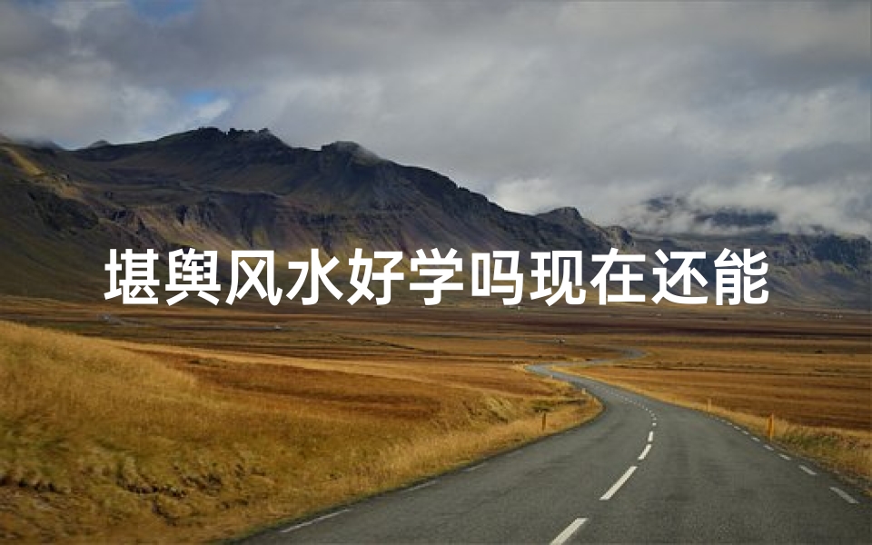 堪舆风水好学吗现在还能学吗—堪舆风水好学吗现在还能学吗知乎