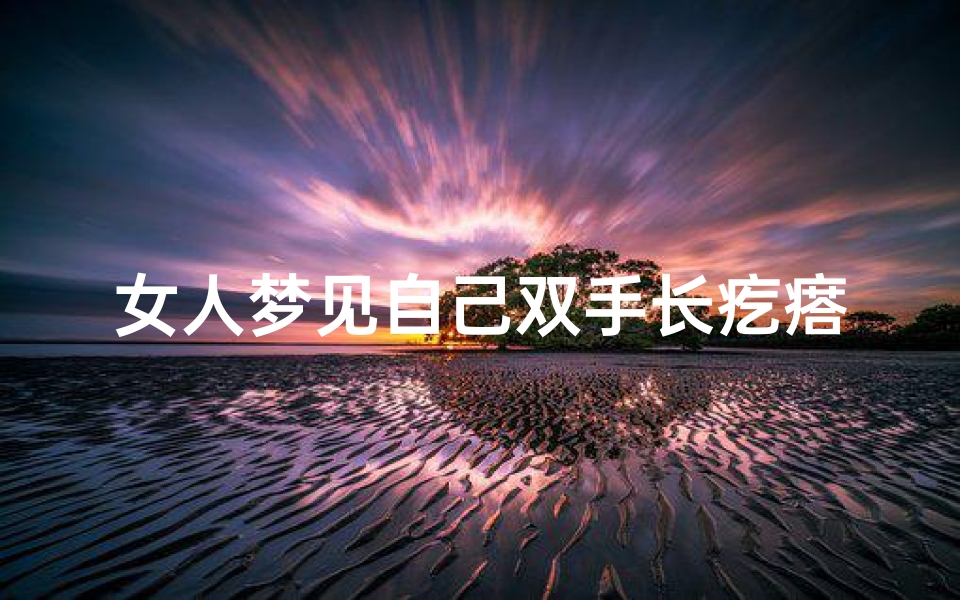 女人梦见自己双手长疙瘩怎么回事—梦见双手长满水泡是什么意思