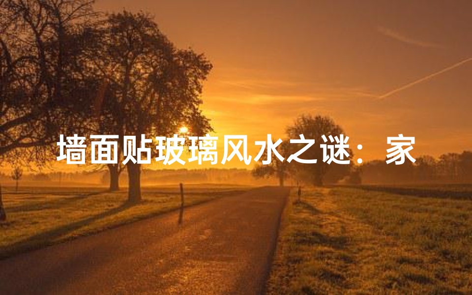 墙面贴玻璃风水之谜:家居布局的禁忌与讲究