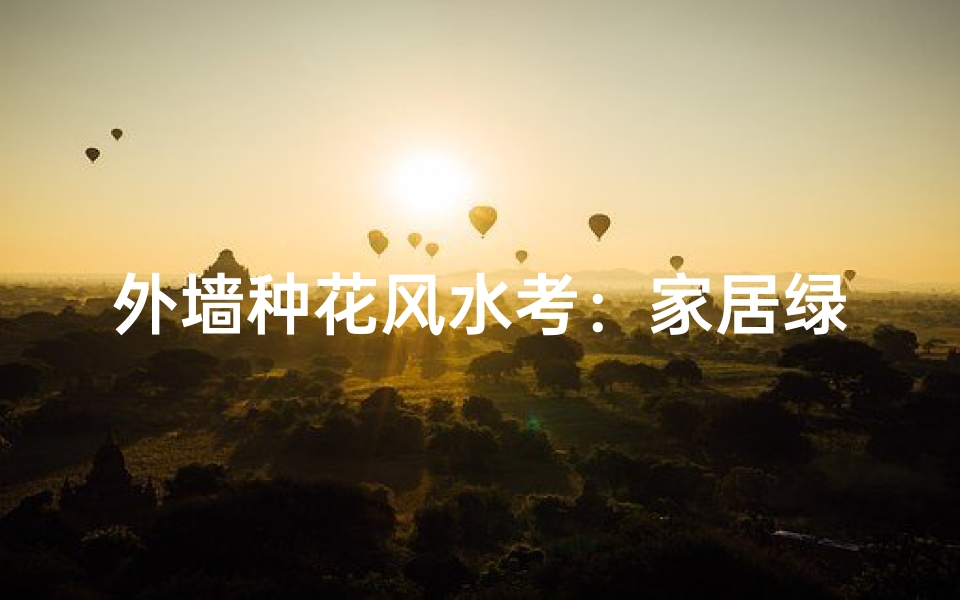 外墙种花风水考:家居绿意与运势相宜之道