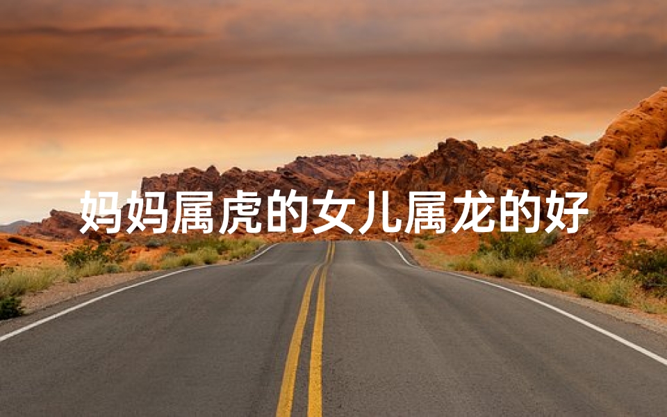 妈妈属虎的女儿属龙的好吗