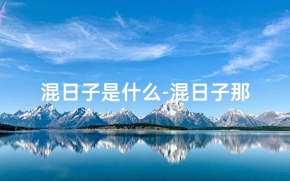 混日子是什么-混日子那几天竟是吉日,运势飙升