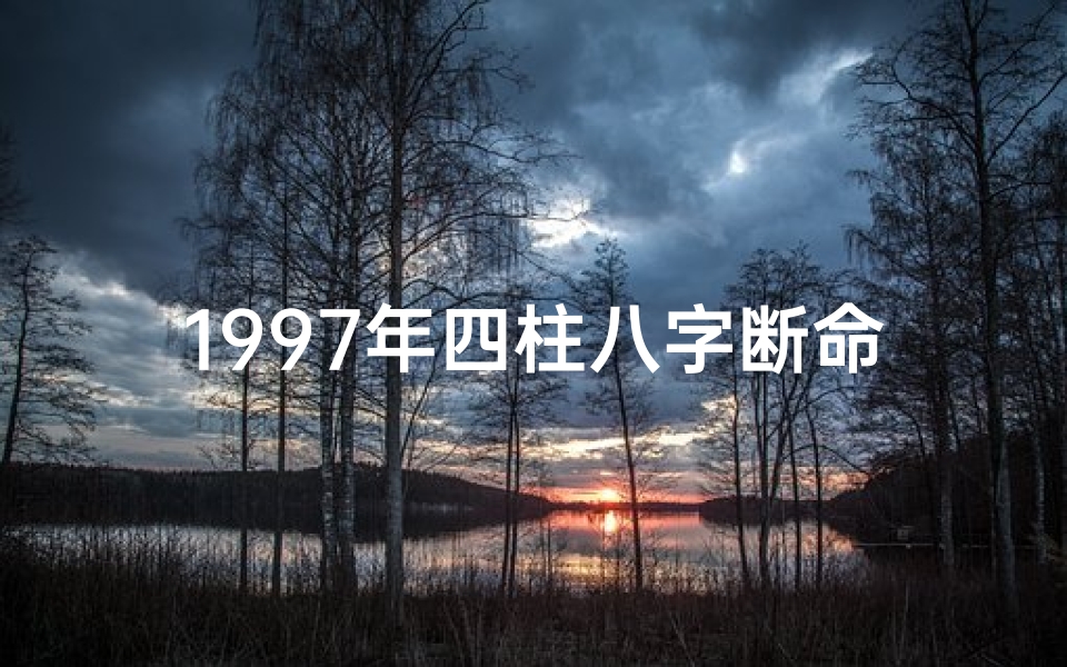 1997年四柱八字断命-1997年的生辰八字