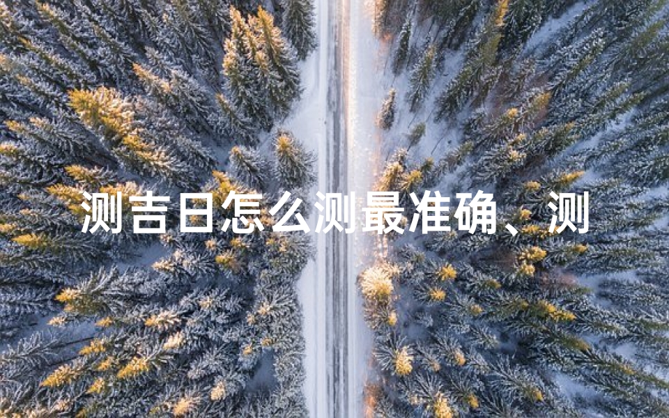 测吉日怎么测最准确、测日子吉凶查询软件