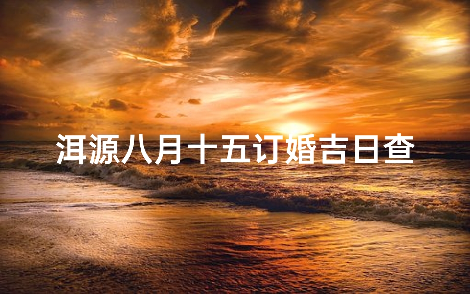 洱源八月十五订婚吉日查询