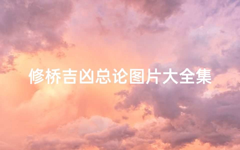 修桥吉凶总论图片大全集;《修桥吉凶总论图解大全集》