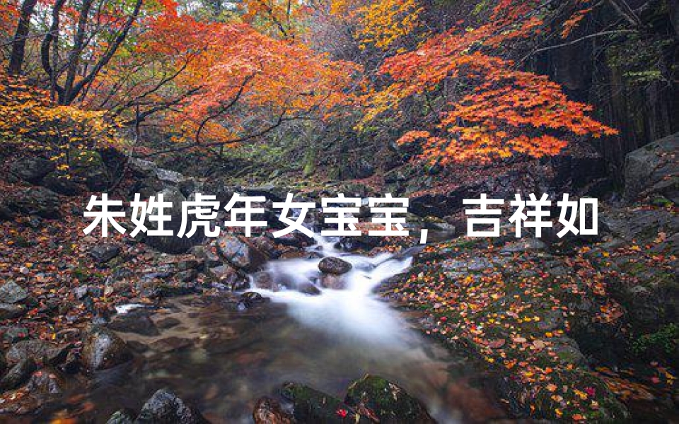 朱姓虎年女宝宝,吉祥如意好名字