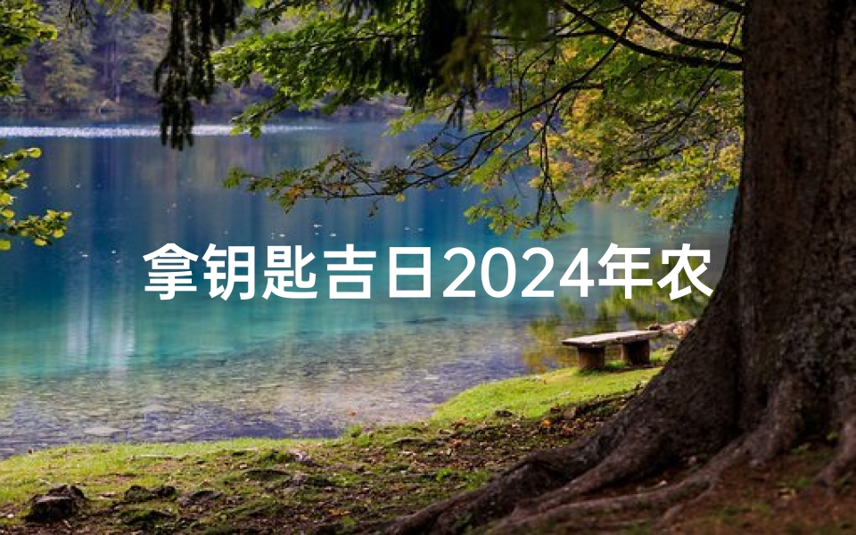 拿钥匙吉日2024年农历八月-农历八月十四,拿新房钥匙,好,不好