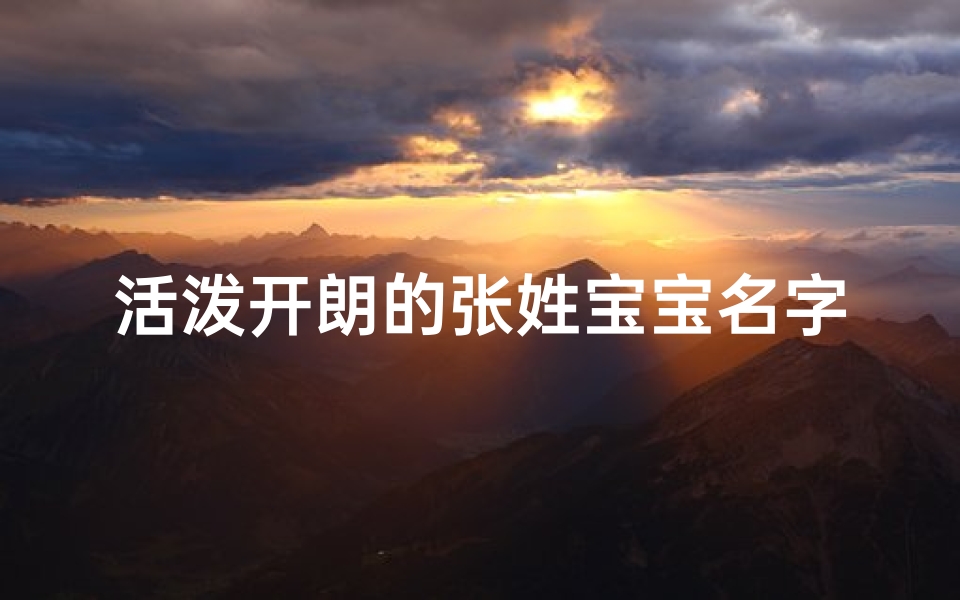 活泼开朗的张姓宝宝名字-《张姓宝宝活力四射，开朗笑容感染人心》
