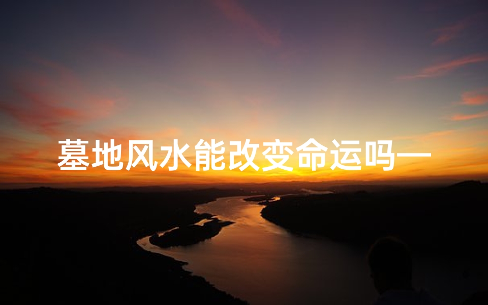 墓地风水能改变命运吗—阴宅风水墓地病从何来?揭秘墓地风水与健康之谜