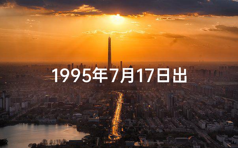 1995年7月17日出生的人命运_95年7月17日命格:揭秘你的独特命运密码