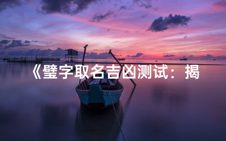 《璧字取名吉凶测试:揭秘名字背后的运势秘密》
