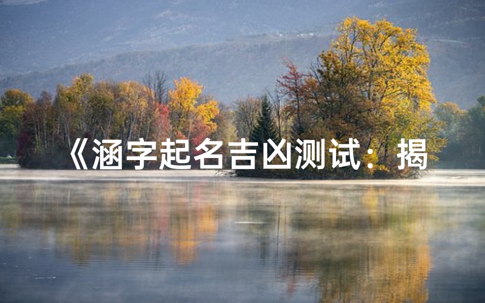《涵字起名吉凶测试:揭秘名字背后的运势秘密》