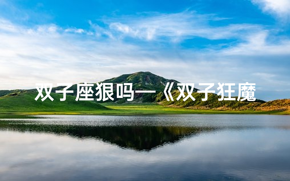 双子座狠吗—《双子狂魔:暴力双子男的神秘世界》