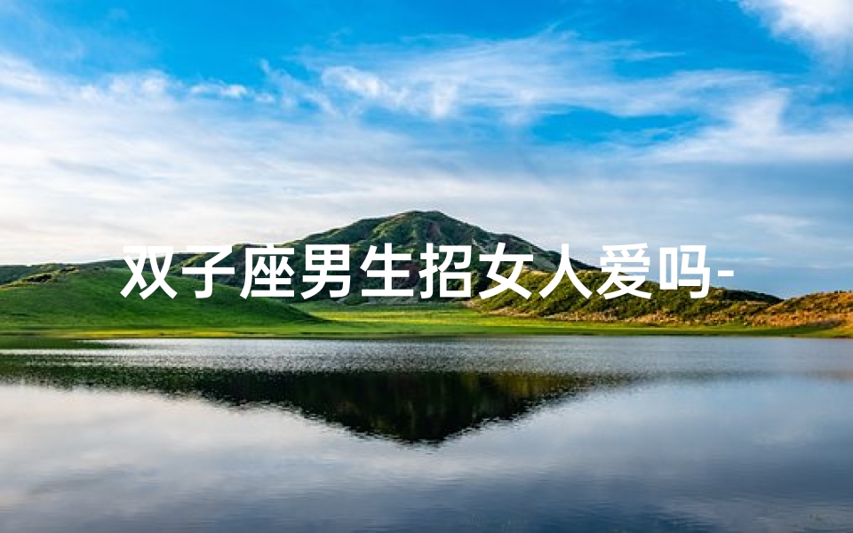 双子座男生招女人爱吗-双子座男生如何俘获女人心?