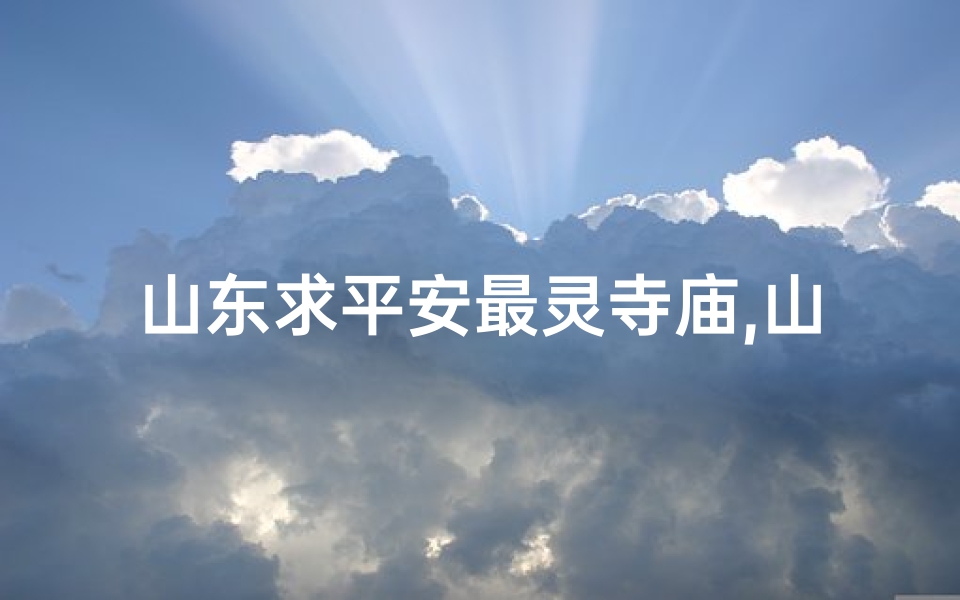 山东求平安最灵寺庙,山东求签寺庙,祈福圣地探秘之旅