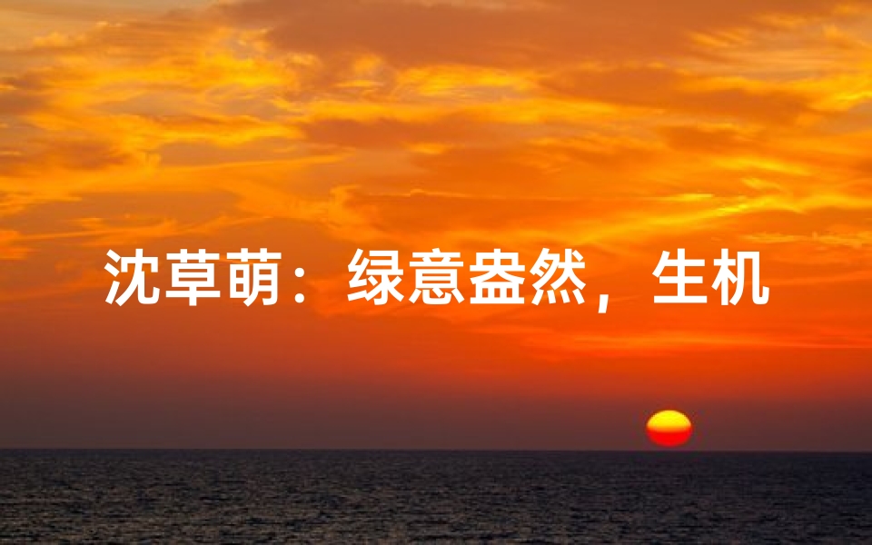 沈草萌:绿意盎然,生机勃勃的牛宝宝