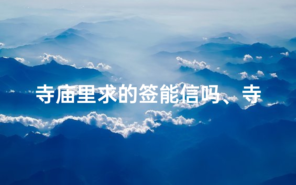 寺庙里求的签能信吗、寺庙求签,求太多次可行吗?