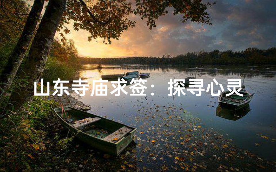 山东寺庙求签:探寻心灵指引的神秘之旅