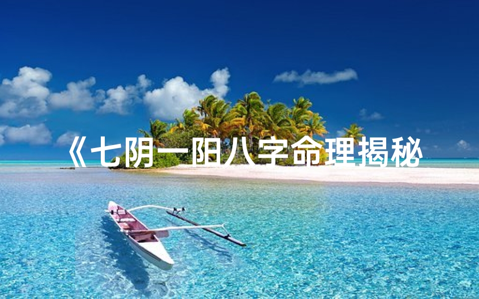 《七阴一阳八字命理揭秘:破解命运之谜》