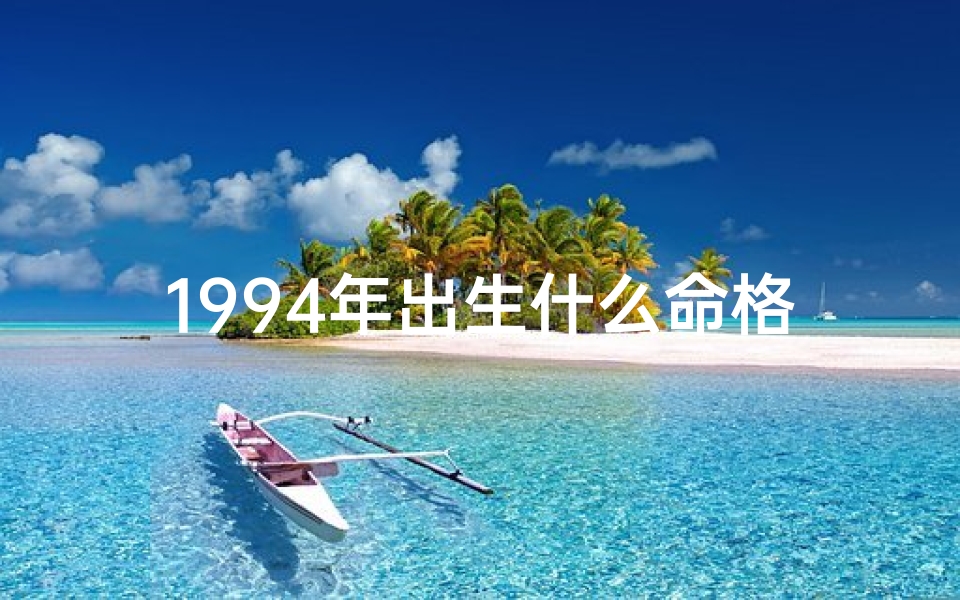 1994年出生什么命格—1994年出生什么命格最好