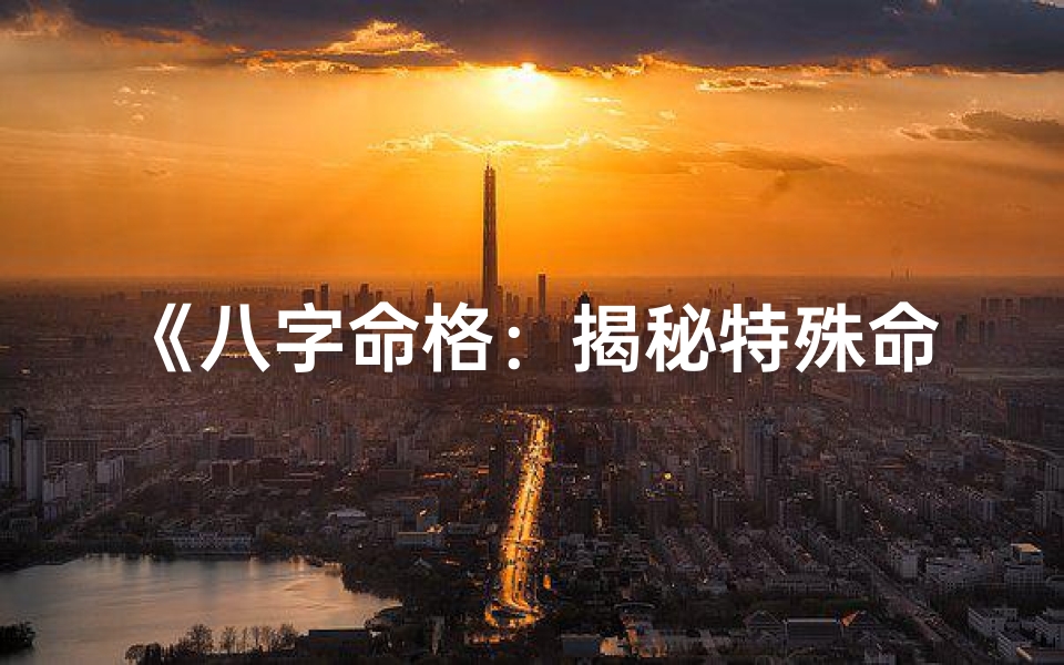 《八字命格:揭秘特殊命格的吉凶好坏》-海瑞算卦网