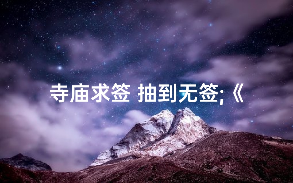 寺庙求签 抽到无签;《寺庙求签奇遇:无签之谜揭开面纱》