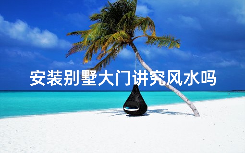 安装别墅大门讲究风水吗