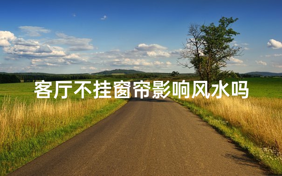 客厅不挂窗帘影响风水吗(客厅不放窗帘好看吗)