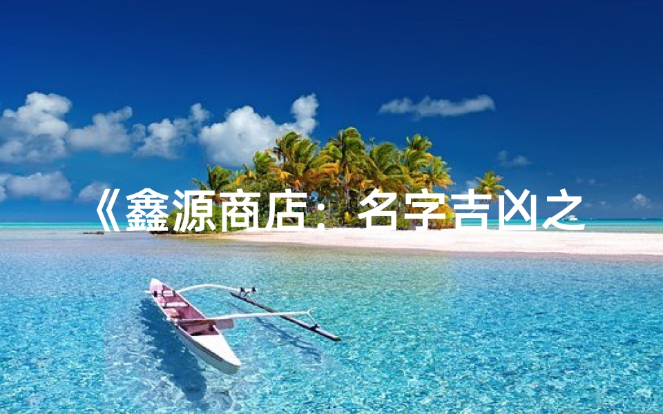 《鑫源商店:名字吉凶之谜,如何取好名?》