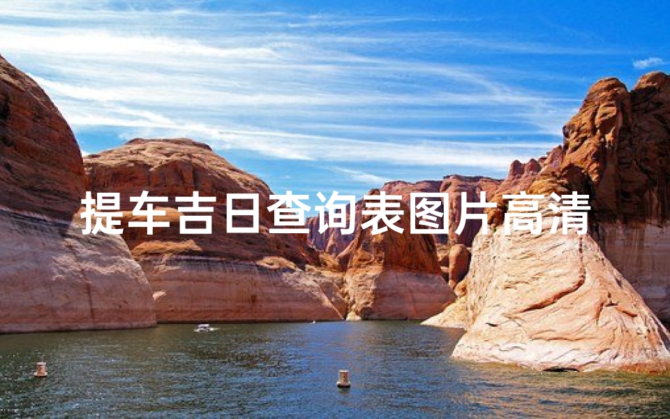 提车吉日查询表图片高清(《高清提车吉日查询表,助您选好良辰吉日》)