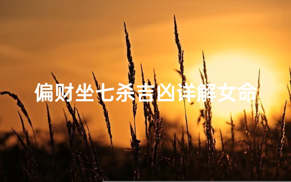 偏财坐七杀吉凶详解女命、女命偏财坐七杀吉凶详析-海瑞算卦网