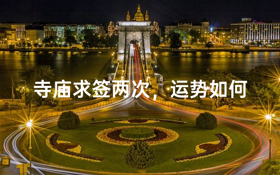 寺庙求签两次,运势如何?