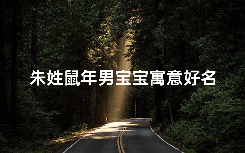 朱姓鼠年男宝宝寓意好名字—朱姓鼠宝宝,萌动春意,吉祥如意宝名揭晓
