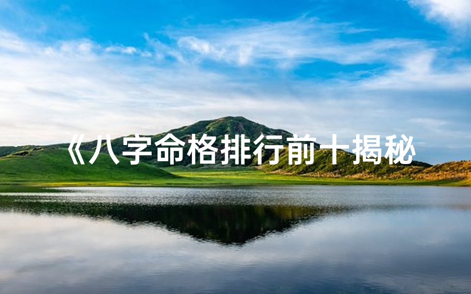 《八字命格排行前十揭秘:揭秘命运巅峰之谜》