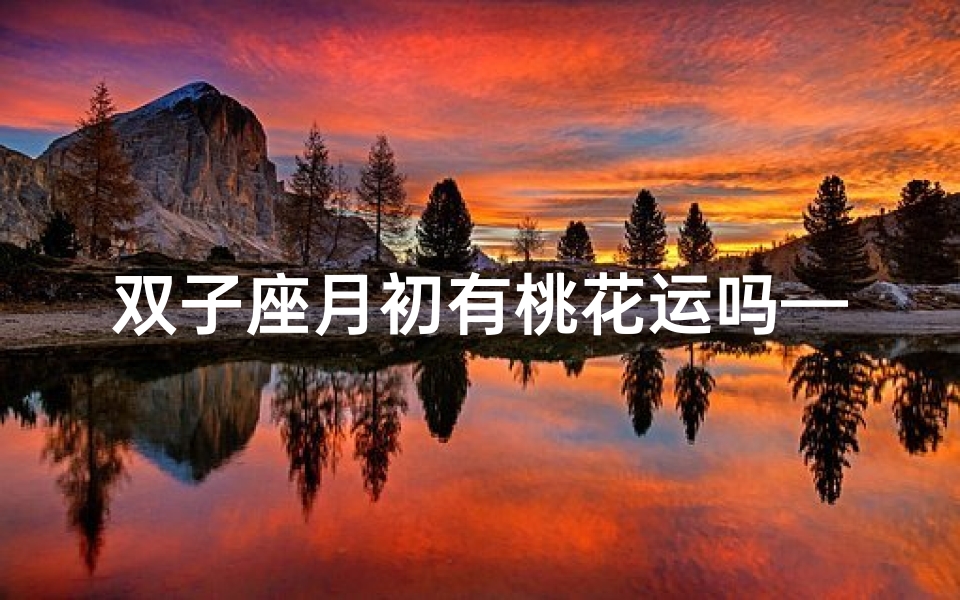 双子座月初有桃花运吗—双子本月桃花运
