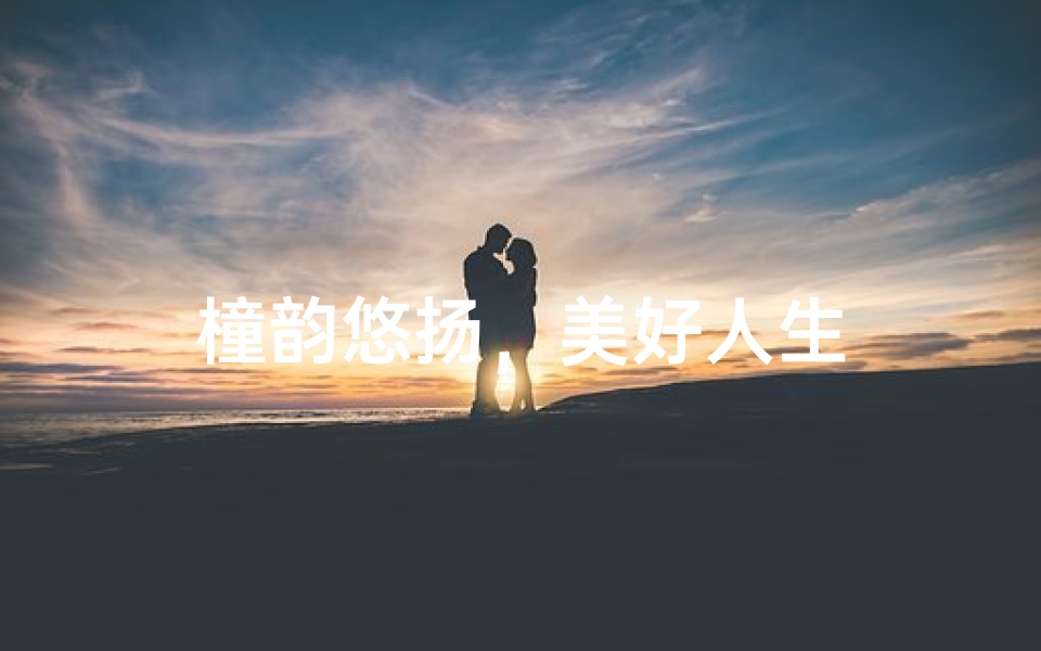 橦韵悠扬,美好人生