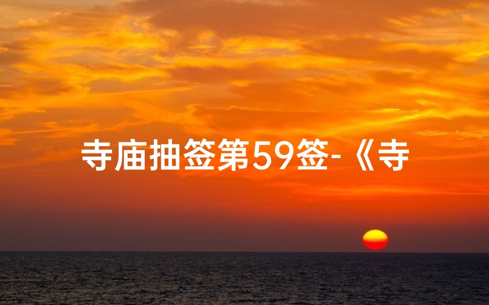 寺庙抽签第59签-《寺庙求签56签:揭秘神秘签文奥秘》