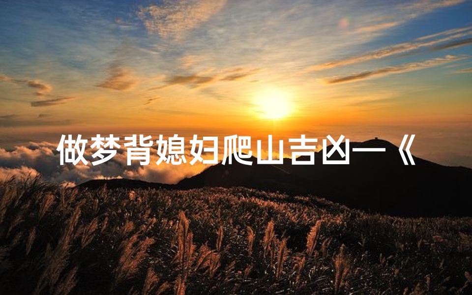 做梦背媳妇爬山吉凶—《梦中背媳妇爬山,吉凶难测之谜》