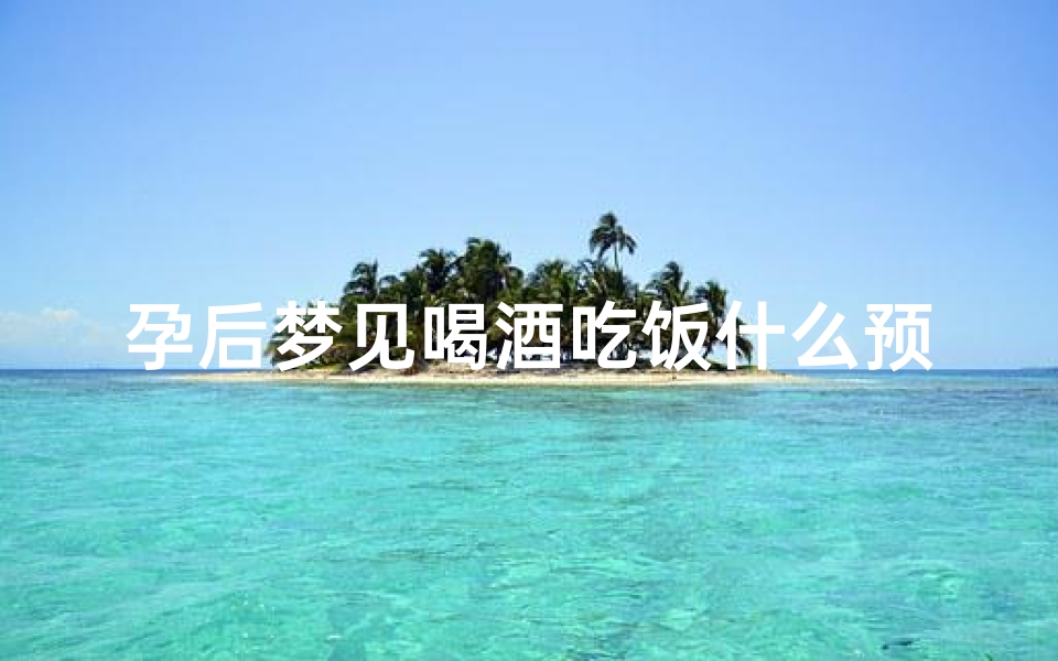 孕后梦见喝酒吃饭什么预兆;怀孕期间梦见喝酒