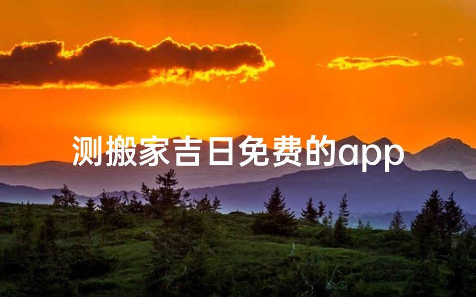 测搬家吉日免费的app-免费测日子搬家