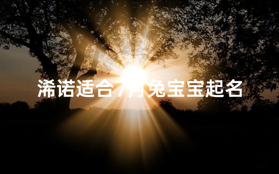 浠诺适合7月兔宝宝起名吗_《浠诺:7月兔宝宝起名首选》