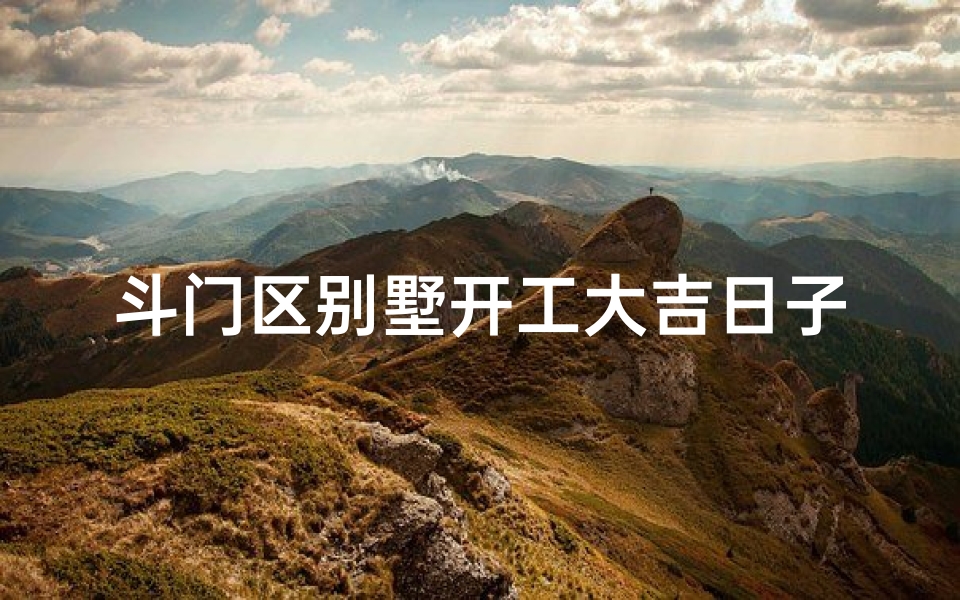 斗门区别墅开工大吉日子_斗门区别墅开工大吉,喜庆奠基启新篇