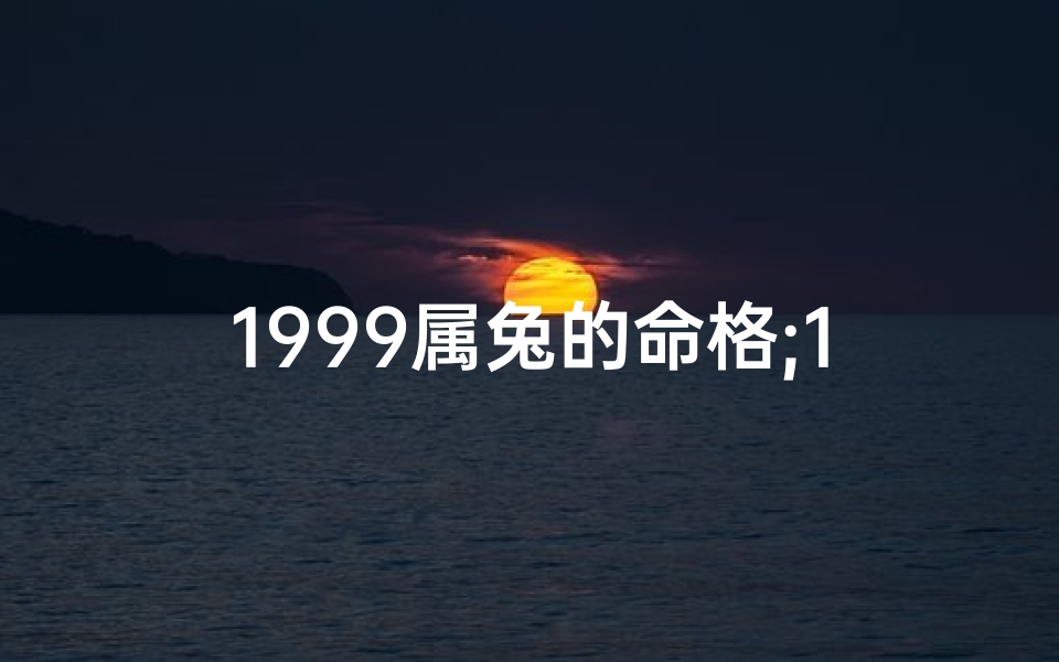 1999属兔的命格;1999年属兔命格揭秘:运势解析与人生指引