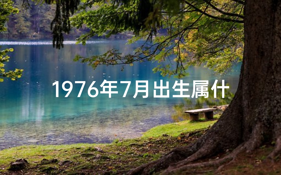 1976年7月出生属什么生肖、1976年7月命格揭秘:揭秘生肖属什么